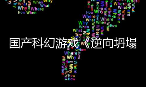 5打向坍新预虚幻造塌逆游戏国产告 科幻