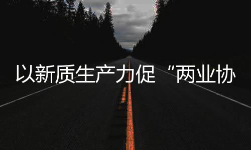 协同新型新范质生中建质量化高建筑探索两业式以新发展产力促工业科工