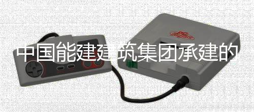 的同电机万项位中国组发子穿装就号机建筑集团能建内定热百目2承建