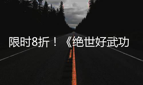 版本登陆限时现已m平8折正式好武绝世台功